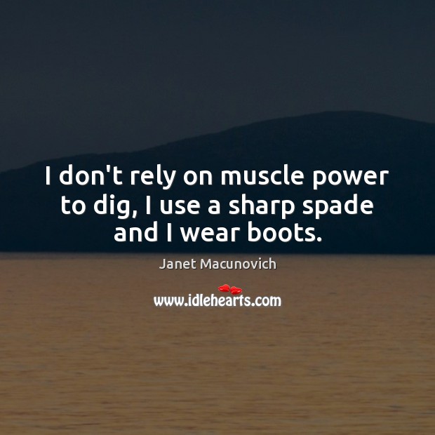 I don’t rely on muscle power to dig, I use a sharp spade and I wear boots. Janet Macunovich Picture Quote