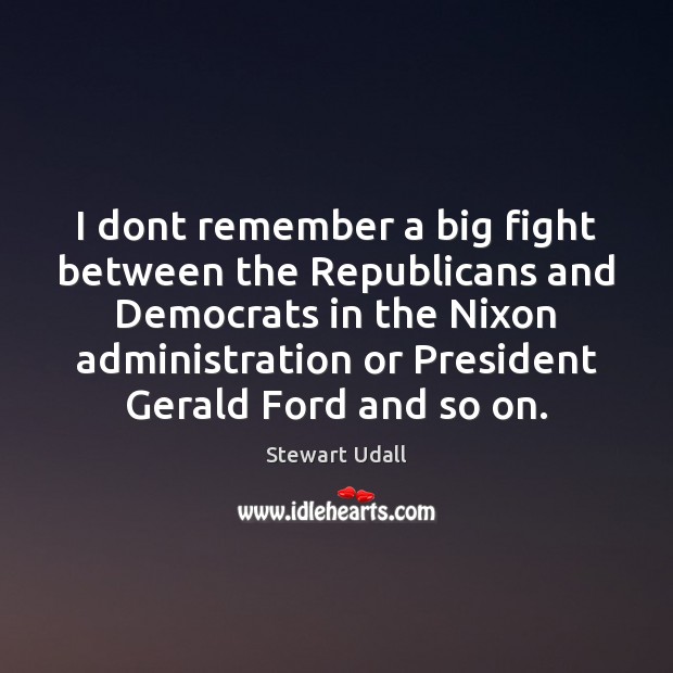 I dont remember a big fight between the Republicans and Democrats in Stewart Udall Picture Quote