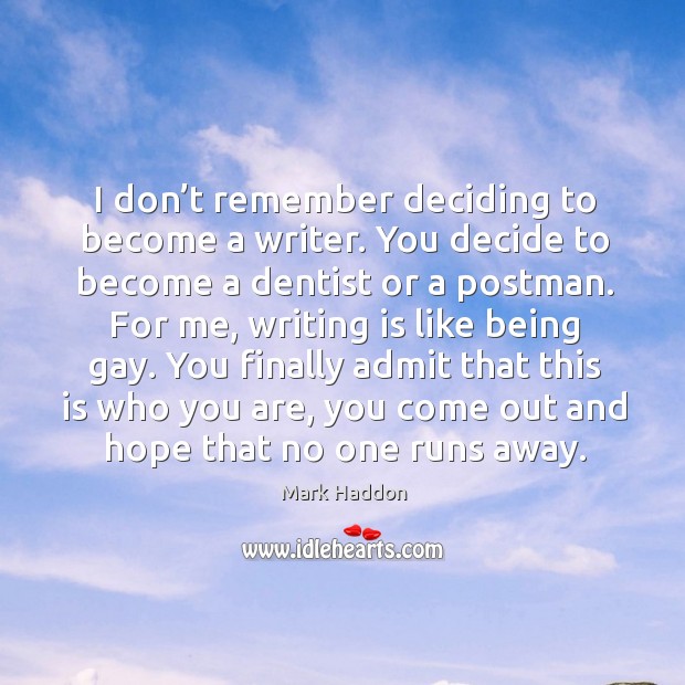 I don’t remember deciding to become a writer. You decide to become a dentist or a postman. Mark Haddon Picture Quote