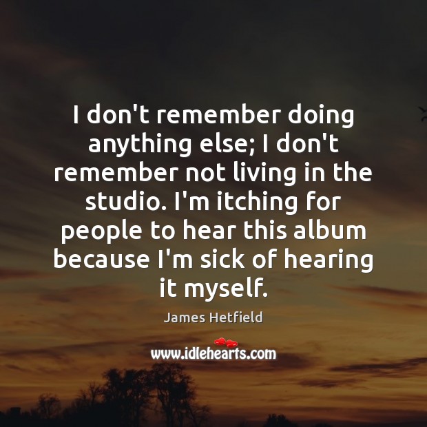 I don’t remember doing anything else; I don’t remember not living in James Hetfield Picture Quote