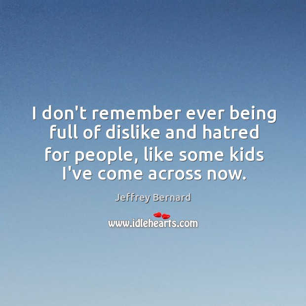I don’t remember ever being full of dislike and hatred for people, Jeffrey Bernard Picture Quote