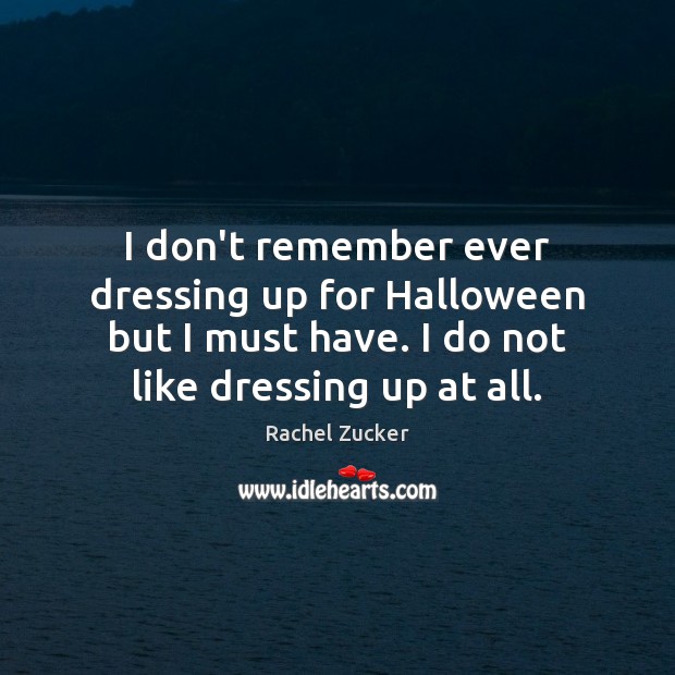 I don’t remember ever dressing up for Halloween but I must have. Rachel Zucker Picture Quote