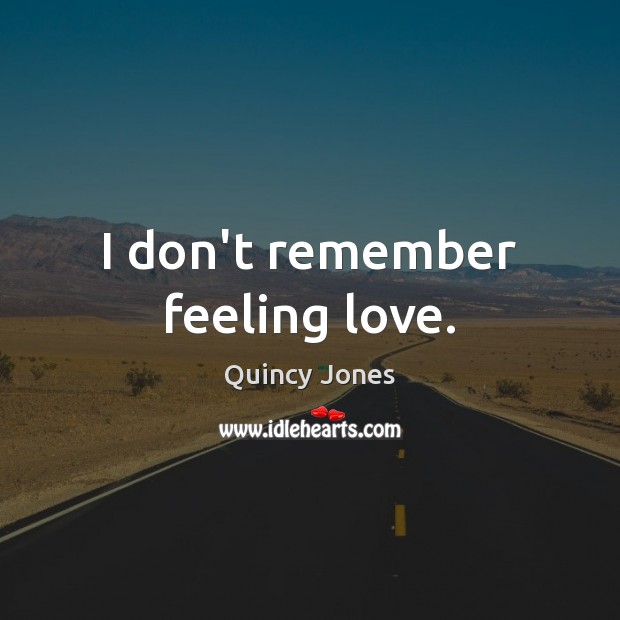 I don’t remember feeling love. Quincy Jones Picture Quote