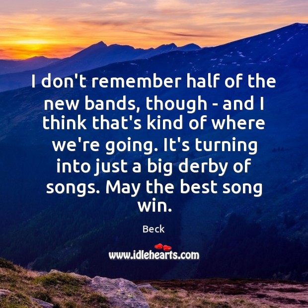 I don’t remember half of the new bands, though – and I Beck Picture Quote