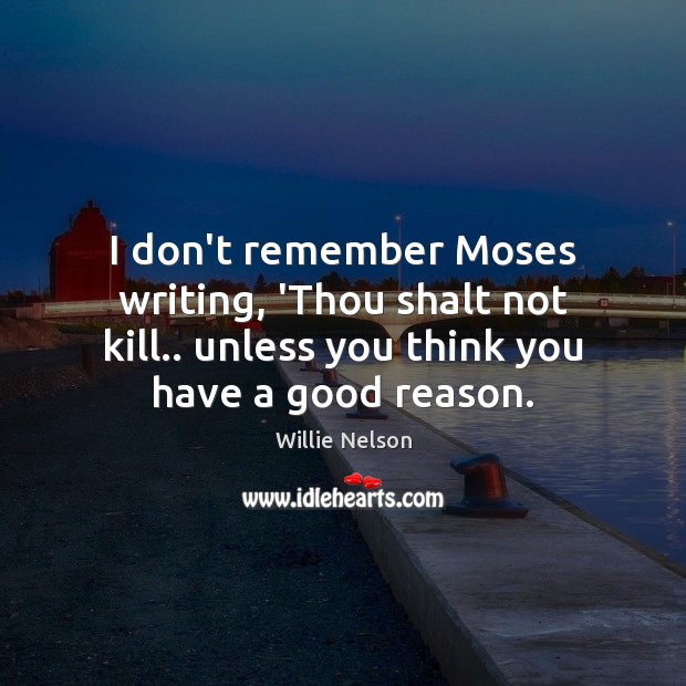 I don’t remember Moses writing, ‘Thou shalt not kill.. unless you think Willie Nelson Picture Quote