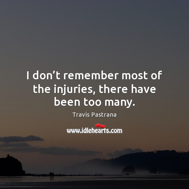 I don’t remember most of the injuries, there have been too many. Travis Pastrana Picture Quote