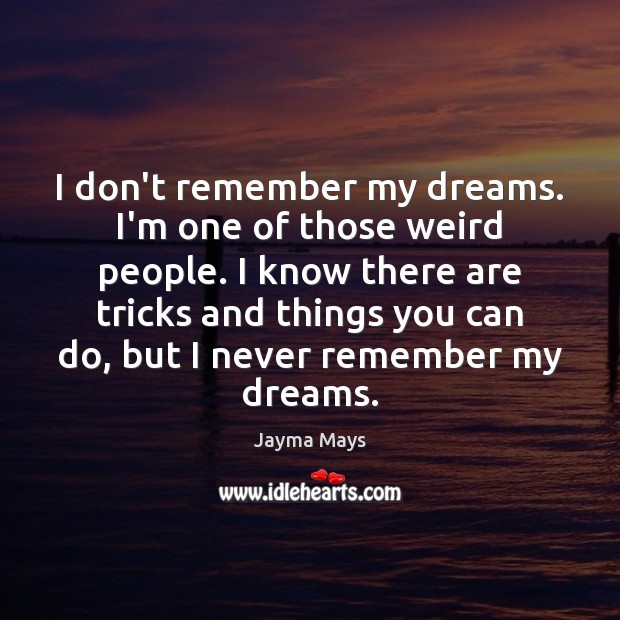 I don’t remember my dreams. I’m one of those weird people. I Image