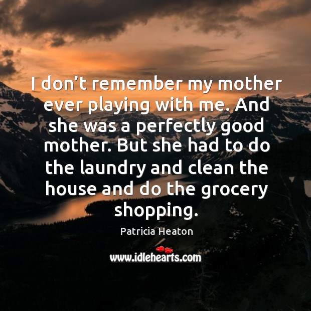 I don’t remember my mother ever playing with me. And she was a perfectly good mother. Image