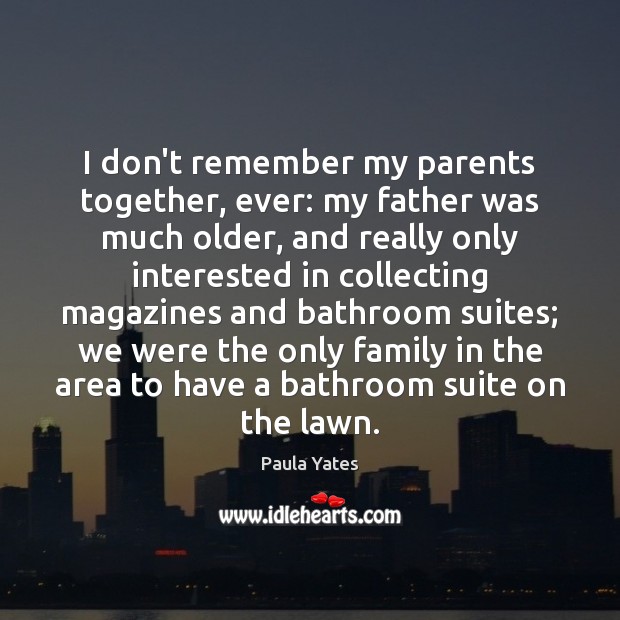 I don’t remember my parents together, ever: my father was much older, Paula Yates Picture Quote