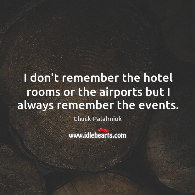 I don’t remember the hotel rooms or the airports but I always remember the events. Chuck Palahniuk Picture Quote