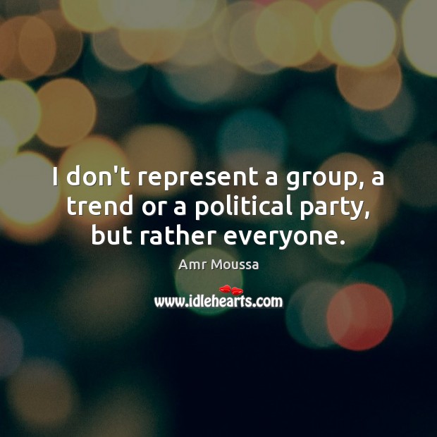 I don’t represent a group, a trend or a political party, but rather everyone. Amr Moussa Picture Quote