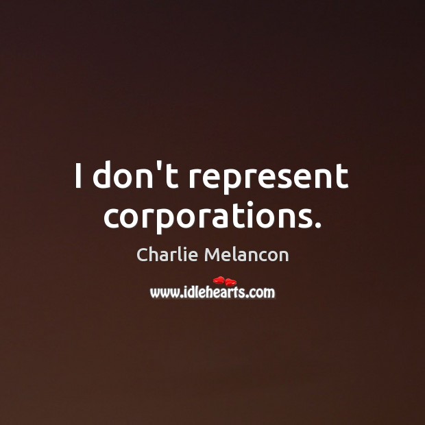 I don’t represent corporations. Charlie Melancon Picture Quote