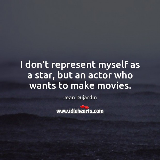 I don’t represent myself as a star, but an actor who wants to make movies. Jean Dujardin Picture Quote