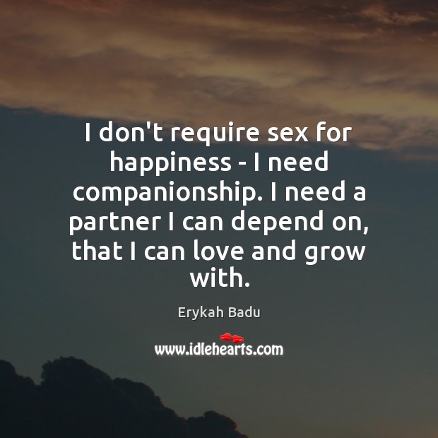 I don’t require sex for happiness – I need companionship. I need Erykah Badu Picture Quote