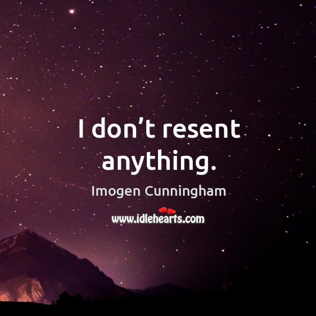 I don’t resent anything. Image