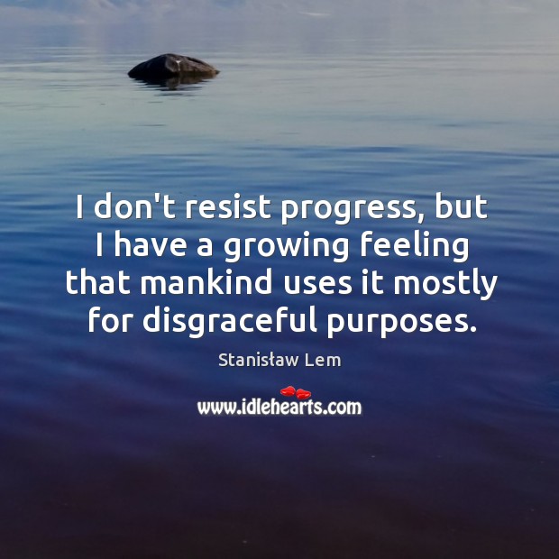 I don’t resist progress, but I have a growing feeling that mankind Stanisław Lem Picture Quote