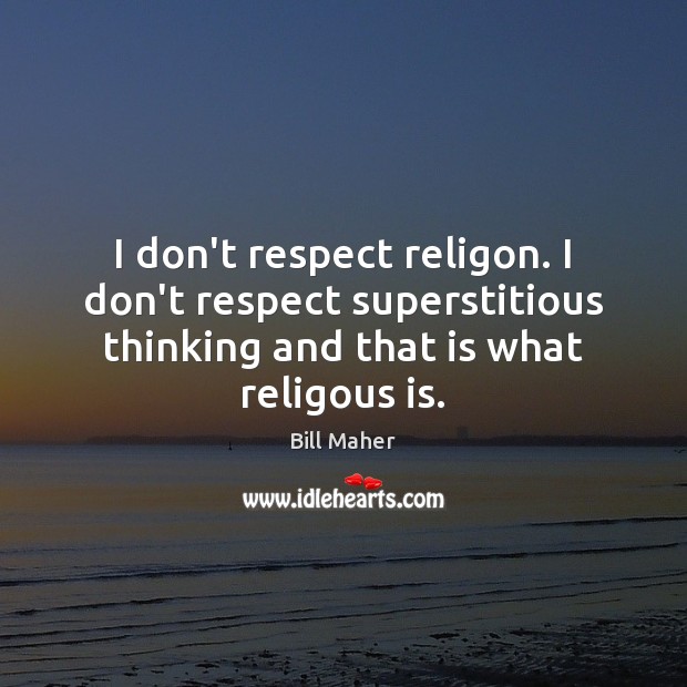 I don’t respect religon. I don’t respect superstitious thinking and that is Bill Maher Picture Quote