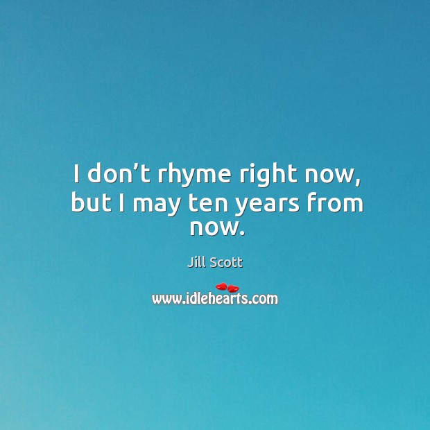 I don’t rhyme right now, but I may ten years from now. Jill Scott Picture Quote