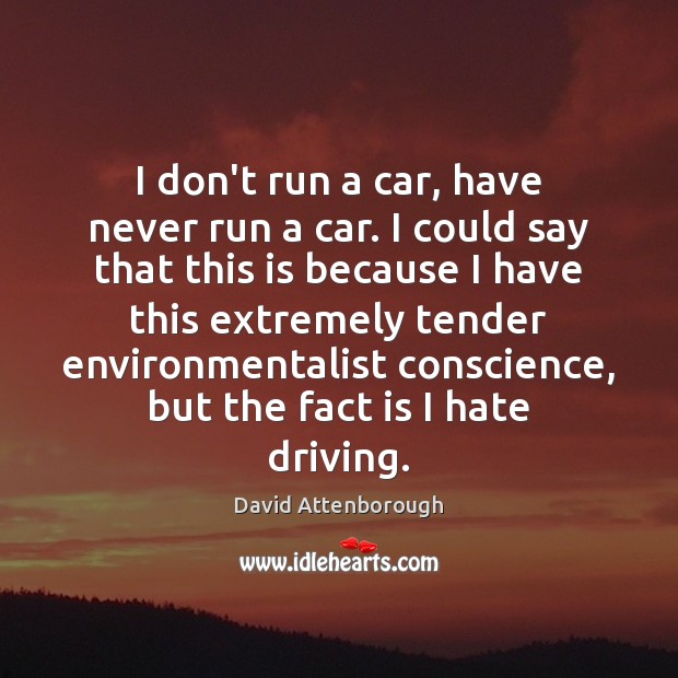I don’t run a car, have never run a car. I could David Attenborough Picture Quote