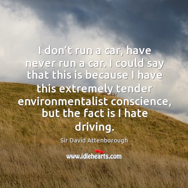 I don’t run a car, have never run a car. Sir David Attenborough Picture Quote