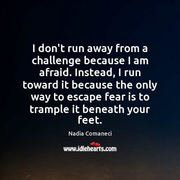 I don’t run away from a challenge because I am afraid. Instead, Nadia Comaneci Picture Quote