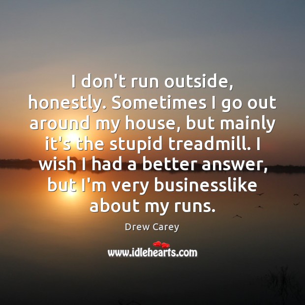 I don’t run outside, honestly. Sometimes I go out around my house, Drew Carey Picture Quote