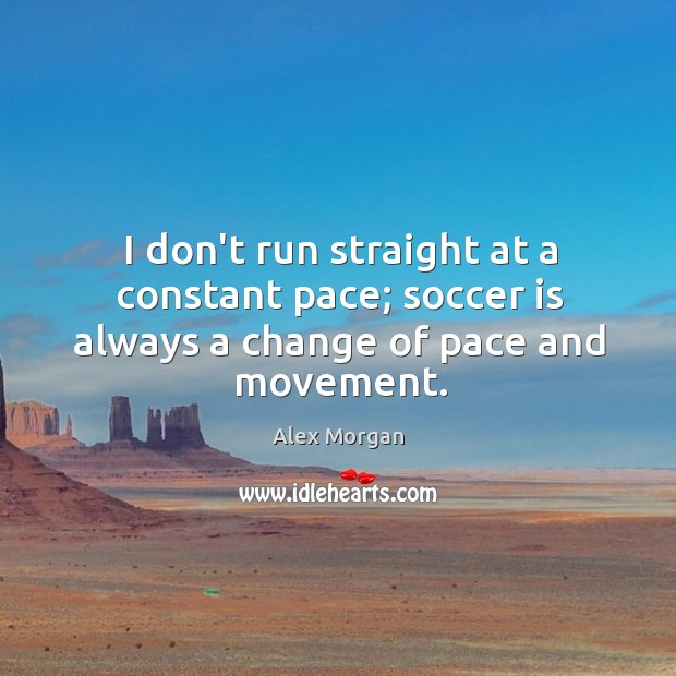 I don’t run straight at a constant pace; soccer is always a change of pace and movement. Alex Morgan Picture Quote