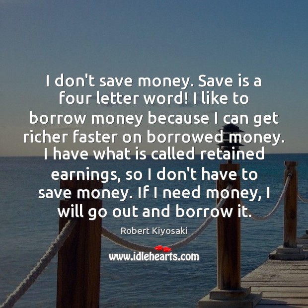 I don’t save money. Save is a four letter word! I like Robert Kiyosaki Picture Quote