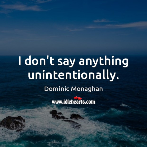 I don’t say anything unintentionally. Dominic Monaghan Picture Quote