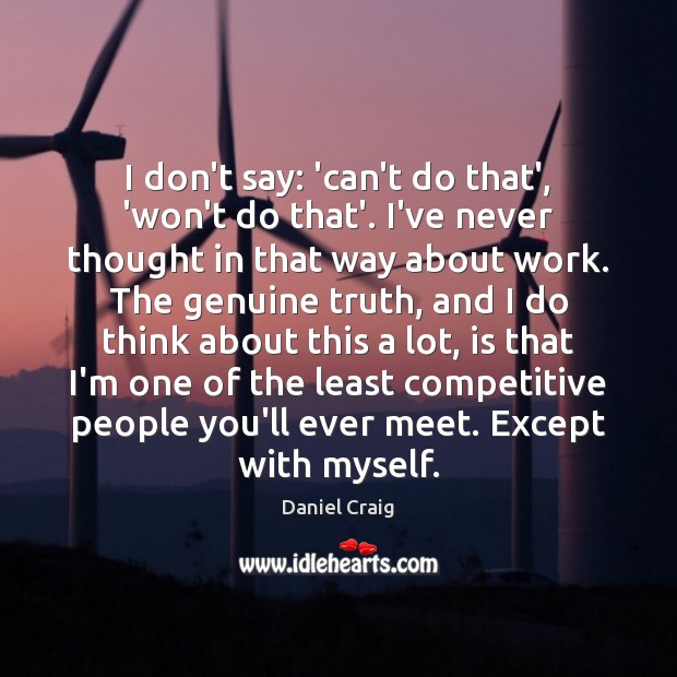 I don’t say: ‘can’t do that’, ‘won’t do that’. I’ve never thought Daniel Craig Picture Quote