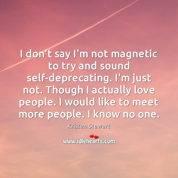 I don’t say I’m not magnetic to try and sound self-deprecating. I’m Kristen Stewart Picture Quote