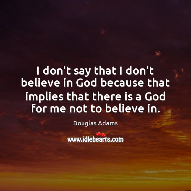 I don’t say that I don’t believe in God because that implies Douglas Adams Picture Quote