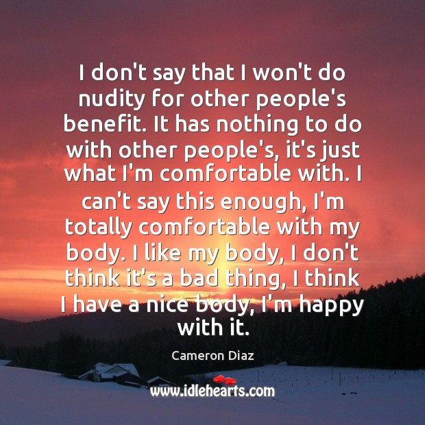 I don’t say that I won’t do nudity for other people’s benefit. Cameron Diaz Picture Quote