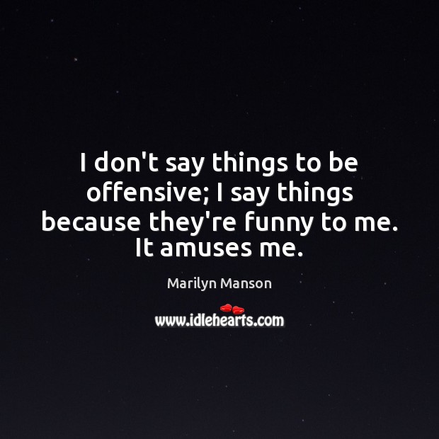 I don’t say things to be offensive; I say things because they’re Marilyn Manson Picture Quote