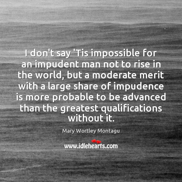 I don’t say ‘Tis impossible for an impudent man not to rise Image