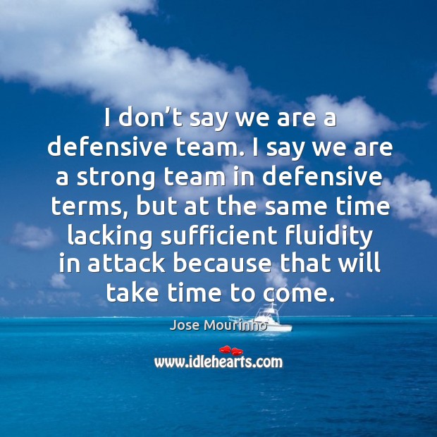 I don’t say we are a defensive team. I say we are a strong team in defensive terms, but at Image