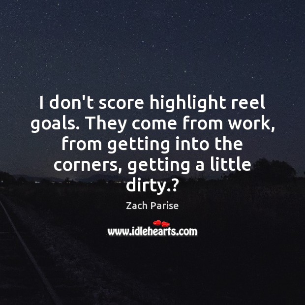 I don’t score highlight reel goals. They come from work, from getting Image