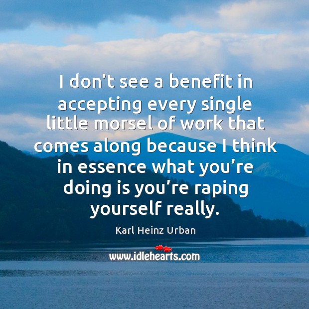 I don’t see a benefit in accepting every single little morsel of work that comes along Karl Heinz Urban Picture Quote