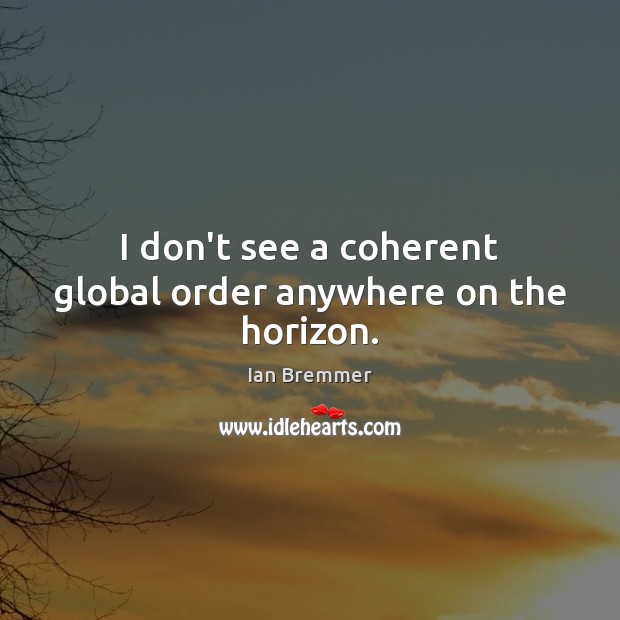 I don’t see a coherent global order anywhere on the horizon. Ian Bremmer Picture Quote