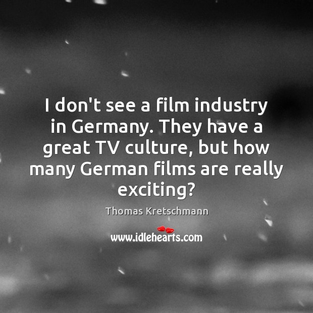 I don’t see a film industry in Germany. They have a great Thomas Kretschmann Picture Quote