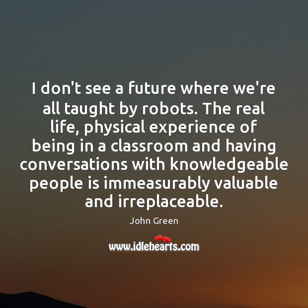 I don’t see a future where we’re all taught by robots. The 