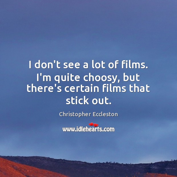 I don’t see a lot of films. I’m quite choosy, but there’s certain films that stick out. Image