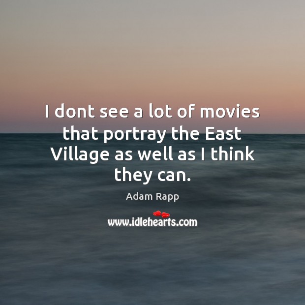 I dont see a lot of movies that portray the East Village as well as I think they can. Adam Rapp Picture Quote
