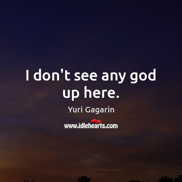 I don’t see any God up here. Yuri Gagarin Picture Quote