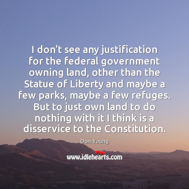 I don’t see any justification for the federal government owning land, other Don Young Picture Quote