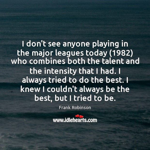 I don’t see anyone playing in the major leagues today (1982) who combines Frank Robinson Picture Quote