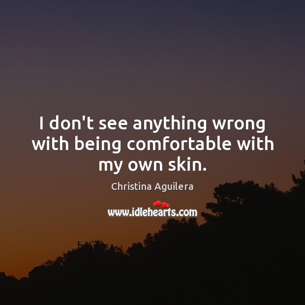 I don’t see anything wrong with being comfortable with my own skin. Christina Aguilera Picture Quote