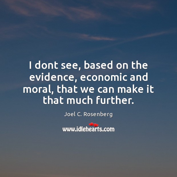 I dont see, based on the evidence, economic and moral, that we Joel C. Rosenberg Picture Quote