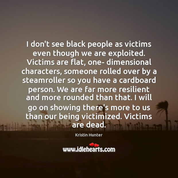 I don’t see black people as victims even though we are exploited. Kristin Hunter Picture Quote