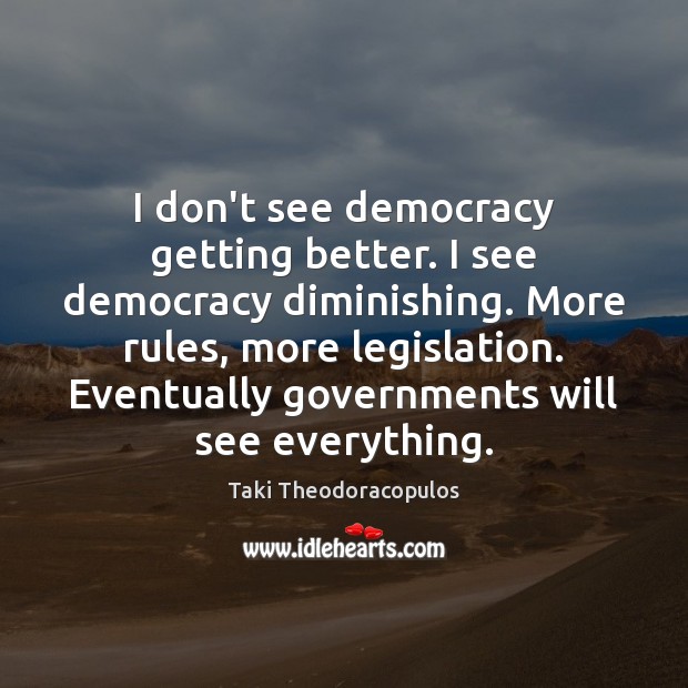 I don’t see democracy getting better. I see democracy diminishing. More rules, Taki Theodoracopulos Picture Quote